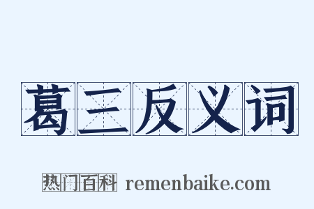 葛三反义词是什么意思的图片